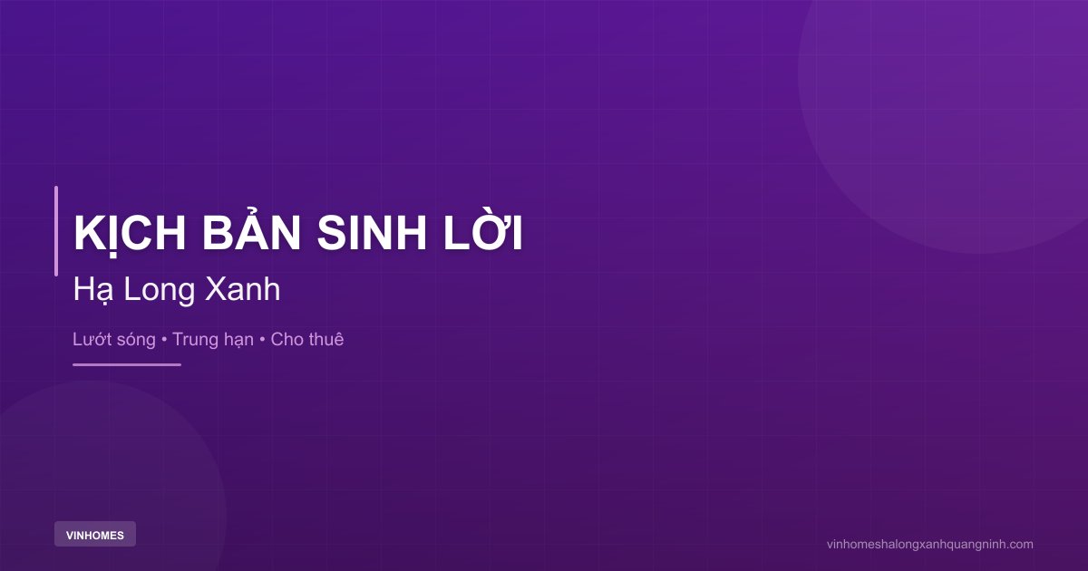 Kịch Bản Sinh Lời Khi Đầu Tư Vinhomes Hạ Long Xanh | Hạ Long Xanh Quảng Ninh