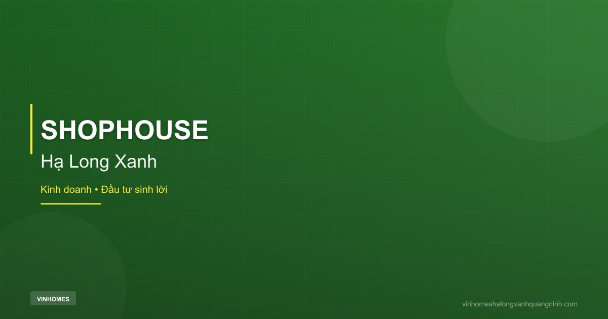 Shophouse Hạ Long Xanh Có Phù Hợp Kinh Doanh Thực Tế? | Hạ Long Xanh 2026
