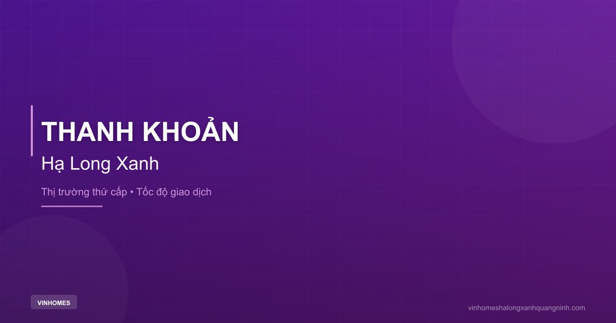 Thanh Khoản Thứ Cấp Của Sản Phẩm Hạ Long Xanh | Hạ Long Xanh Quảng Ninh