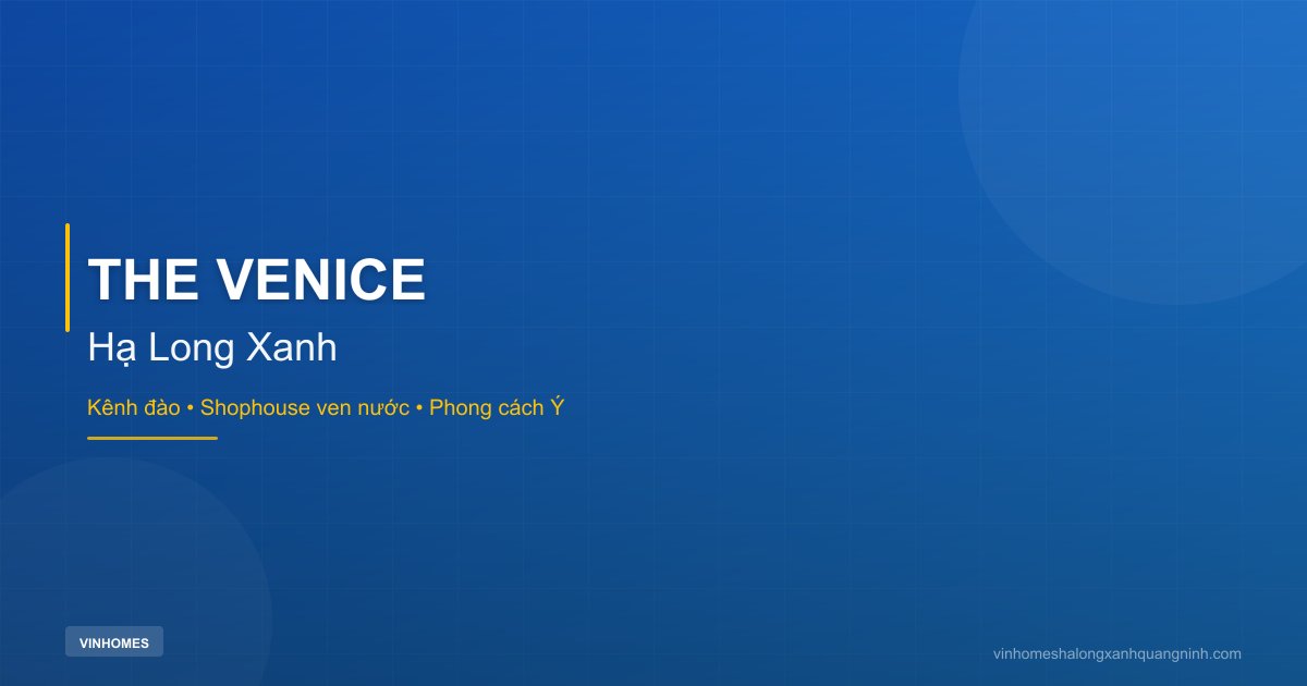 Phân Khu The Venice Hạ Long Xanh - Shophouse Ven Kênh & Villa Phong Cách Ý