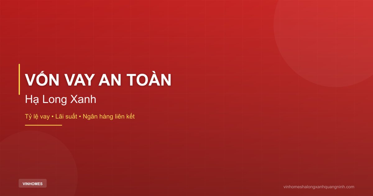 Tỷ Lệ Vốn Vay An Toàn Khi Mua Hạ Long Xanh | Hạ Long Xanh 2026